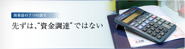 開業前の7つの誤り　－ 先ずは“資金調達”ではない