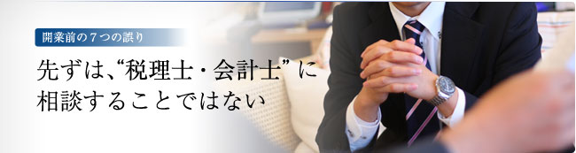 開業前の7つの誤り　－先ずは、“税理士や会計士に相談すること”ではない