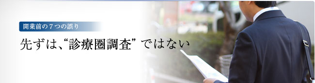 開業前の7つの誤り　－先ずは、“診療圏調査”ではない