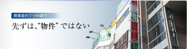 開業前の7つの誤り　－ 先ずは“物件”ではない