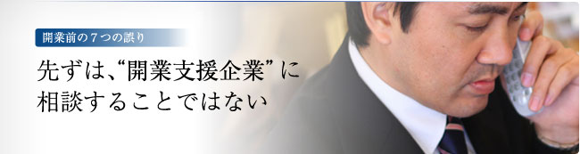 開業前の7つの誤り　－先ずは、“開業支援企業に相談すること”ではない