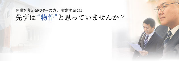 開業を考えるドクターの方、開業するには先ずは“物件”と思っていませんか？