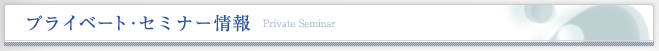 プライベート・セミナー情報